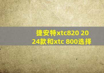 捷安特xtc820 2024款和xtc 800选择